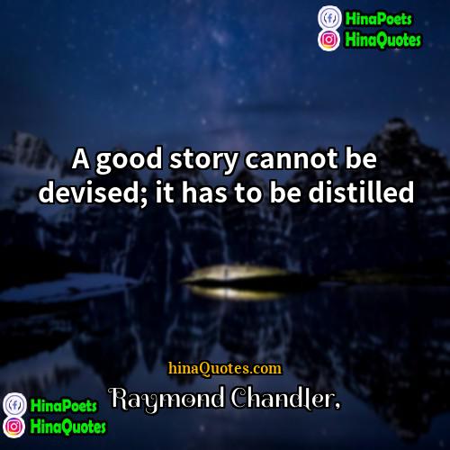Raymond Chandler Quotes | A good story cannot be devised; it